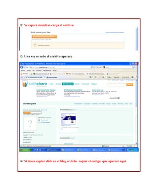 12. Se espera mientras carga el archivo




13. Una vez se sube el archivo aparece




14. Si desea copiar slide en el blog se debe copiar el codigo que aparece aquí
 
