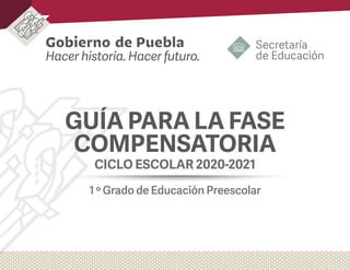 1 º Grado de Educación Preescolar
GUÍA PARA LA FASE
COMPENSATORIA
CICLO ESCOLAR 2020-2021
 