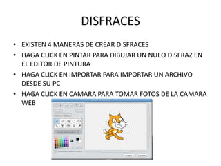 DISFRACES
• EXISTEN 4 MANERAS DE CREAR DISFRACES
• HAGA CLICK EN PINTAR PARA DIBUJAR UN NUEO DISFRAZ EN
EL EDITOR DE PINTURA
• HAGA CLICK EN IMPORTAR PARA IMPORTAR UN ARCHIVO
DESDE SU PC
• HAGA CLICK EN CAMARA PARA TOMAR FOTOS DE LA CAMARA
WEB
 