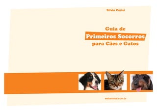 Silvia Parisi




     Guia de
Primeiros Socorros
 para Cães e Gatos




     webanimal.com.br
 