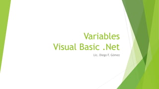 Variables 
Visual Basic .Net 
Lic. Diego F. Gómez 
 