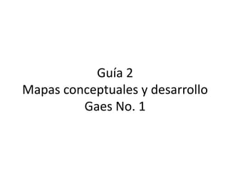 Guía 2Mapas conceptuales y desarrolloGaes No. 1 