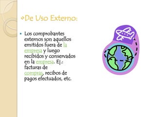 De Uso Externo:Los comprobantes externos son aquellos emitidos fuera de la empresa y luego recibidos y conservados en la empresa. Ej.: facturas de compras, recibos de pagos efectuados, etc.