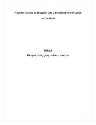 Programa Nacional de Educación para la Sexualidad y Construcción

                               de Ciudadanía




                                  Módulo 2

                El Proyecto Pedagógico y sus hilos conductores




                                                                       1
 