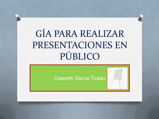 GÍA PARA REALIZAR
PRESENTACIONES EN
      PÚBLICO

    Celenith Sierra Tirado
 