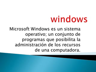 Microsoft Windows es un sistema
operativo; un conjunto de
programas que posibilita la
administración de los recursos
de una computadora.
 