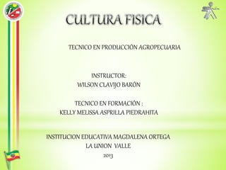 TECNICO EN PRODUCCIÓN AGROPECUARIA
INSTRUCTOR:
WILSON CLAVIJO BARÓN
TECNICO EN FORMACIÓN :
KELLY MELISSA ASPRILLA PIEDRAHITA
INSTITUCION EDUCATIVA MAGDALENA ORTEGA
LA UNION VALLE
2013
 