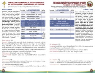 Salida SalidaEntrada EntradaITINERARIO: Itinerario:d. de resurrecciónd. de resurrección
COFRADÍA DEL SEÑOR DE LA HUMILDAD, SOLEDAD
DE NUESTRA SEÑORA Y DULCE NOMBRE DE JESÚS.
PROCESIÓN DE LOS “FACUNDILLOS”
Iglesia de Santo Domingo. Parroquia de Santa Escolástica (Sólo el Paso del Dulce
Nombre de Jesús). (Organizada por la rama infantil y juvenil de la Cofradía)
Año de fundación: 1926
Iconografía: Jesús del Dulce Nombre (Torcuato Ruiz del Peral, s. XVIII) en pie portando una cruz
en la mano. Procesiona en sencillas andas de madera.
Hábito nazareno: Acompañan al paso niños haciendo sonar sus campanas de barro.
Lugar recomendado: Salida (11:30 h.) y Plaza de las Pasiegas (12:45 h.).
Year of foundation: 1926
Representations: Jesus Christ “del Dulce Nombre” (Torcuato Ruiz del Peral, XVIII c.) on foot holding a cross
in his hand, on a small wooden float and accompanied by children making ringing bells made of clay.
Recommended location: At the entrance of the church (11:30 h.) and Plaza de las Pasiegas (12:45 h.).
11:30
12:15
12:45
14:45
Templo
12:00 Carrera de la Virgen
Ángel Ganivet
Salida Sta. Iglesia Catedral 14:00
Cruz Guía en Templo
Plaza de Santo Domingo, Fray Luis
de Granada, Plaza de los Campos,
Cuesta de Aixa, Ancha de la Vir-
gen, Nicuesa, Castañeda, Carrera
de la Virgen (Paseo Central) Plaza
del Campillo, Plaza de Mariana
Pineda, Ángel Ganivet (Tribuna
Oficial), Puerta Real de España,
Mesones, Marqués de Gerona,
Plaza de las Pasiegas, Santa Igle-
sia Catedral, Salida de la Santa
Iglesia Catedral por la Puerta del
Perdón, Cárcel Baja, Placeta Diego
de Siloe, Pasaje Diego de Siloe,
Gran Vía, Almireceros, Elvira, Pla-
za Nueva, Reyes Católicos (lateral
izquierdo), Colcha, Pavaneras, Pla-
za de los Girones, Ancha de Santo
Domingo, Plaza de Santo Domin-
go, Iglesia de Santo Domingo.
VENERABLE HERMANDAD DE NUESTRO SEÑOR DE
LA RESURRECCION Y SANTA MARIA DEL TRIUNFO
Iglesia Parroquial de San Miguel Arcángel, Zaidín-Vergeles (Dos Pasos)
Primavera, Virgen de Loreto, Iliberis,
Bruselas, Poeta Manuel de Góngora,
Puente Romano, Plaza del Humillade-
ro, Carrera de la Virgen (Paseo Cen-
tral), Plaza del Campillo, Plaza de Ma-
riana Pineda, Ángel Ganivet (Tribuna
Oficial), Puerta Real de España, Reco-
gidas, Alhóndiga, Jáudenes, Marqués
de Gerona, Plaza de las Pasiegas,
Santa Iglesia Catedral, Cárcel Baja,
Capuchinas, Plaza de la Trinidad (la-
teral izquierdo), Alhóndiga, Recogidas,
San Antón, Puente Castañeda, Carrera
de la Virgen (Paseo Central), Plaza del
Humilladero, Puente Romano, Poeta
Manuel de Góngora, Pablo Picasso,
Torres Molina, Agustín Lara, Andrés
Segovia, Pasaje Nardos, Virgen de Lo-
reto, Primavera, a su Templo.
Ángel Ganivet
09:00
11:10
12:00
12:25
15:45
16:05
Templo
11:00 Plaza Mariana Pineda
Plaza de las Pasiegas Plaza de las Pasiegas
Puerta del Perdón
13:25 San Antón
Puente Romano del Genil
Paso Cristo
11:45
12:45
12:55
Cruz Guía en Templo
15:05 Pablo Picasso
16:30 Paso Virgen
10:00
10:30
Puente Romano del Genil
Carrera de la Virgen
14:30
Año de fundación: 1985
Iconografía: En el primero de los pasos,Jesús saliendo del sepulcro en el momento de su gloriosa
Resurrección (Miguel Zúñiga Navarro, 1986) en presencia de un ángel y dos romanos (Miguel
Zúñiga, 1988-2000). El paso es de madera tallado por Francisco Alcalá Romero. En el segundo,
imagen de vestir de Miguel Zúñiga Navarro (1988), que procesiona en paso de palio con techo y
bambalinas de malla de plata bordadas en plata.El manto de laVirgen es de terciopelo blanco.La
orfebrería del paso fue realizada por Brihuega,De los Ríos,Aragón y Pineda.
Hábito nazareno: Túnica,capillo y capa blancas,cíngulo dorado.
Lugar recomendado: Paso ante la Basílica de las Angustias (10:30 h.). Puente romano del Genil
(14:30 h.).
Year of foundation: 1985
Representations: The first is Jesus Christ at the moment of ressurrection, with the presence of an angel.
The second representation is María, below a silver roofed pallium.
Outfit: All white with golden strap around the waist.
Recommended location: In front of the Basílica de las Angustias (10:30 h.). Roman bridge over the Genil
(14:30 h.)
 