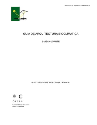 INSTITUTO DE ARQUITECTURA TROPICAL

GUIA DE ARQUITECTURA BIOCLIMATICA
JIMENA UGARTE

INSTITUTO DE ARQUITECTURA TROPICAL

 