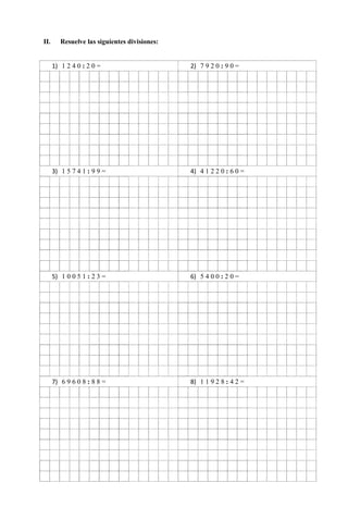II. Resuelve las siguientes divisiones:
1) 1 2 4 0 : 2 0 = 2) 7 9 2 0 : 9 0 =
3) 1 5 7 4 1 : 9 9 = 4) 4 1 2 2 0 : 6 0 =
5) 1 0 0 5 1 : 2 3 = 6) 5 4 0 0 : 2 0 =
7) 6 9 6 0 8 : 8 8 = 8) 1 1 9 2 8 : 4 2 =
 