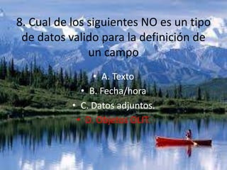 8. Cual de los siguientes NO es un tipo
de datos valido para la definición de
un campo
• A. Texto
• B. Fecha/hora
• C. Datos adjuntos.
• D. Objetos OLIT.
 