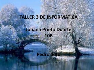 TALLER 3 DE INFORMATICA
Johana Prieto Duarte
10B
Pedro Soto
 
