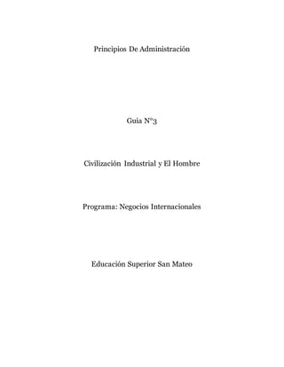 Principios De Administración
Guia N°3
Civilización Industrial y El Hombre
Programa: Negocios Internacionales
Educación Superior San Mateo
 