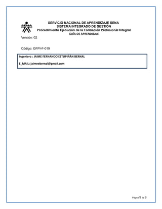 SERVICIO NACIONAL DE APRENDIZAJE SENA
SISTEMA INTEGRADO DE GESTIÓN
Procedimiento Ejecución de la Formación Profesional Integral
GUÍA DE APRENDIZAJE
Versión: 02
Código: GFPI-F-019
Ingeniero : JAIME FERNANDO ESTUPIÑÁN BERNAL
E_MAIL: jaimeebernal@gmail.com
Página 9 de 9
 