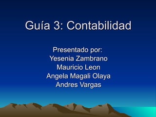 Guía 3: Contabilidad Presentado por:  Yesenia Zambrano Mauricio Leon Angela Magali Olaya Andres Vargas 
