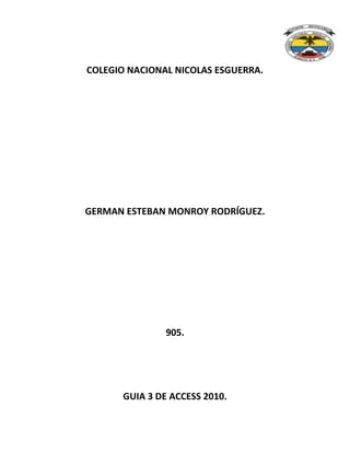 COLEGIO NACIONAL NICOLAS ESGUERRA.
GERMAN ESTEBAN MONROY RODRÍGUEZ.
905.
GUIA 3 DE ACCESS 2010.
 