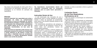 4
Veja abaixo uma precaução de ordem geral. Para o
conhecimento de informações específicas, leia as
embalagens ou os manuais de operação dos
respiradores.
Atenção
Nenhum respirador tem capacidade para evitar a
penetração de todos os contaminantes
atmosféricos na zona de respiração do usuário.
Os respiradores protegem o usuário reduzindo as
concentrações dos contaminantes atmosféricos
para valores abaixo do TLV ou outro nível de
exposição recomendado, na sua zona de
respiração.
O uso incorreto do respirador pode provocar uma
exposição excessiva do usuário ao contaminante
e causar doenças ou até mesmo a morte. Por
essa razão, o respirador deve ser corretamente
selecionado e o usuário devidamente treinado
sobre o uso correto do produto.
Os respiradores recomendados devem ser
utilizados unicamente para os compostos
químicos para os quais foram aprovados e
indicados.
Instruções Gerais de Uso
• A não observação das instruções de uso e
advertências sobre a correta utilização do produto,
durante o tempo de exposição ao contaminante,
pode reduzir a sua eficácia causando doença ou até
mesmo a morte.
• Os contaminantes atmosféricos são perigosos à
saúde e podem ser tão pequenos a ponto de não
serem vistos nem percebidos, mesmo em
concentrações perigosas.
• Antes de utilizar o produto, conforme exigência da
NR.6 da CLT6
, o usuário precisa ser informado pelo
empregador sobre a obrigatoriedade do uso e
devidamente treinado para a correta utilização do
mesmo; deixar imediatamente a área contaminada
caso sinta tonturas, enjôos, qualquer outro tipo de
mal-estar, ou ainda, se perceber o cheiro ou gosto do
contaminante.
Limitações Gerais
de Uso Para Respiradores
Purificadores de Ar
• Não use quando a concentração do contaminante
for desconhecida.
• Não use quando a concentração do contaminante
ultrapassar o valor de I.PV.S.7
ou exceder a 10 vezes
o valor do limite de tolerância para peça semifacial, e
100 vezes esse valor, para a peça facial inteira.
• Respiradores filtrantes não suprem oxigênio e,
portanto, não devem ser utilizados em ambientes
fechados e sem ventilação tais como câmaras,
tanques, silos e tubulações onde a concentração de
oxigênio pode ser menor que 19,5%.
• Não devem ser utilizados por pessoas com barbas
por impedir uma adequada vedação do respirador ao
rosto do usuário.
Texto.qxd 12/31/69 9:45 PM Page 4
 