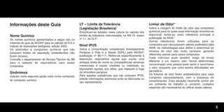 5
Informações deste Guia
Nome Químico
Os nomes químicos apresentados a seguir são os
mesmos do guia da ACGIH8
para os valores de TLV e
índices de exposições biológicas, edição 2005.
Os pesticidas e compostos químicos que não
possuem limites de exposição estabelecidos não
foram inclusos.
Consulte o departamento de Serviço Técnico da 3M
para a seleção de respiradores para esses
compostos.
Sinônimos
Indicam como segunda opção outro nome conhecido
do composto químico.
LT – Limite de Tolerância
(Legislação Brasileira)
Encontram-se listados nesta coluna os valores dos
limites de tolerância mencionados na NR.15, anexo
nº 11, da CLT9
.
Nível IPVS
Indica a concentração considerada Imediatamente
Perigosa à Vida e à Saúde (IDHL) pela NIOSH10
publicação nº 90-117. Refere-se especificamente à
exposição respiratória aguda que supõe uma
ameaça direta de morte ou conseqüências adversas
irreversíveis à saúde, imediata ou retardada, ou
exposições agudas aos olhos, que impeçam a fuga
da atmosfera perigosa.
Para aquelas substâncias que não possuem IPVS,
solicite informações adicionais junto ao fabricante ou
seu representante.
Limiar de Odor*
Indica a margem do limite de odor dos compostos
químicos para os quais essa informação encontra-se
disponível, tendo-se como referência principal a
publicação da AIHA11
.
Outras referências foram utilizadas para os
compostos que não possuem valores publicados pela
AIHA. As metodologias para definir e determinar os
limiares de odor são muito variáveis, gerando
diferentes valores para vários compostos.
Cada indivíduo pode também reagir de forma
diferente a um mesmo odor. Numa determinada
concentração uma pessoa pode sentir e reconhecer
o odor, enquanto que outra sentirá dificuldades em
percebê-lo.
Os limiares de odor foram estabelecidos para cada
composto separadamente, sem a presença de
contaminantes. Essa situação raramente ocorre em
um ambiente de trabalho e, portanto, cuidados
especiais são necessários ao utilizar esses valores.
Texto.qxd 12/31/69 9:45 PM Page 5
 