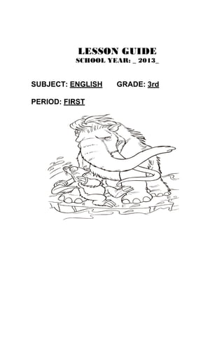 LESSON GUIDE
          SCHOOL YEAR: _ 2013_


SUBJECT: ENGLISH   GRADE: 3rd

PERIOD: FIRST
 
