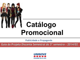 Catálogo 
Promocional 
Publicidade e Propaganda 
Guia do Projeto Discente Semestral do 3º semestre – 2014/02 
 