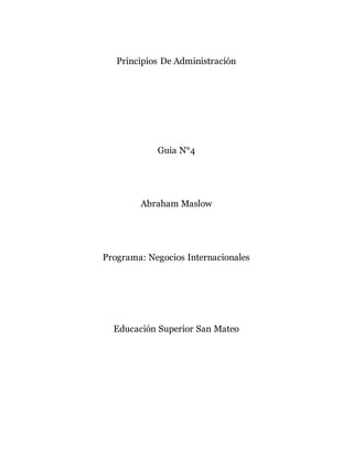 Principios De Administración
Guia N°4
Abraham Maslow
Programa: Negocios Internacionales
Educación Superior San Mateo
 
