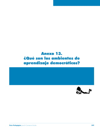 Guía Pedagógica para la Convivencia Escolar 249
Anexo 13.
¿Qué son los ambientes de
aprendizaje democráticos?
 