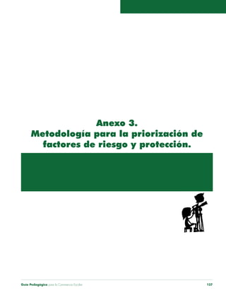 Anexo 3. 
Metodología para la priorización de 
factores de riesgo y protección. 
Guía Pedagógica para la Convivencia Escolar 137 
 