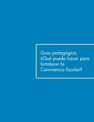Guía pedagógica. 
¿Qué puedo hacer para 
fortalecer la 
Convivencia Escolar? 
 