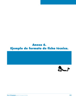 Anexo 6. 
Ejemplo de formato de ficha técnica. 
Guía Pedagógica para la Convivencia Escolar 223 
 