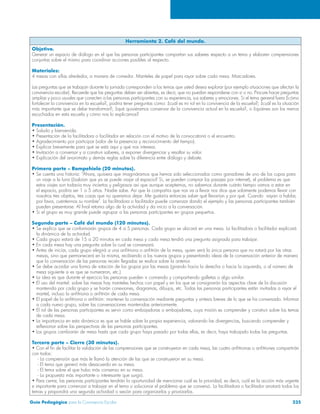 Herramienta 2. Café del mundo. 
Objetivo. 
Generar un espacio de diálogo en el que las personas participantes compartan sus saberes respecto a un tema y elaboren comprensiones 
conjuntas sobre el mismo para coordinar acciones posibles al respecto. 
Materiales: 
4 mesas con sillas alrededor, a manera de comedor. Manteles de papel para rayar sobre cada mesa. Marcadores. 
Las preguntas que se trabajan durante la jornada corresponden a los temas que usted desea explorar (por ejemplo situaciones que afectan la 
convivencia escolar). Recuerde que las preguntas deben ser abiertas, es decir, que no puedan responderse con sí o no. Procure hacer preguntas 
amplias y poco usuales que conecten a las personas participantes con su experiencia, sus saberes y emociones. Si el tema general fuera ¿cómo 
fortalecer la convivencia en la escuela?, podría tener preguntas como: ¿cuál es mi rol en la convivencia de la escuela?; ¿cuál es la situación 
más importante que se debe transformar?; ¿qué quisiéramos conservar de la convivencia actual en la escuela?, o ¿quiénes son los menos 
escuchados en esta escuela y cómo nos lo explicamos? 
Presentación. 
• Saludo y bienvenida. 
• Presentación de la facilitadora o facilitador en relación con el motivo de la convocatoria o el encuentro. 
• Agradecimiento por participar (valor de la presencia y reconocimiento del tiempo). 
• Explicar brevemente para qué se está aquí y qué nos interesa. 
• Invitación a conversar y a construir saberes, a exponer divergencias y resaltar su valor. 
• Explicación del anonimato y demás reglas sobre la diferencia entre diálogo y debate. 
Primera parte – Rompehielo (20 minutos). 
• Se cuenta una historia: “Ahora, quisiera que imagináramos que hemos sido seleccionados como ganadores de uno de los cupos para 
un viaje a la luna (¿sabían que ya se puede viajar al espacio? Sí, se pueden comprar los pasajes por internet), el problema es que 
estos viajes son todavía muy inciertos y peligrosos así que aunque aceptemos, no sabemos durante cuánto tiempo vamos a estar en 
el espacio, podría ser 1 o 5 años. Nadie sabe. Así que la compañía que nos va a llevar nos dice que solamente podemos llevar con 
nosotros tres objetos, tres cosas que no queramos dejar. Me gustaría entonces saber qué llevarían y por qué. Cuando vayan a hablar, 
por favor, cuéntennos su nombre”. La facilitadora o facilitador puede comenzar dando el ejemplo y las personas participantes también 
pueden presentarse. Al final retoma algo de la actividad y da inicio a la conversación. 
• Si el grupo es muy grande puede agrupar a las personas participantes en grupos pequeños. 
Segunda parte – Café del mundo (120 minutos). 
• Se explica que se conformarán grupos de 4 a 5 personas. Cada grupo se ubicará en una mesa. La facilitadora o facilitador explicará 
la dinámica de la actividad. 
• Cada grupo estará de 15 a 20 minutos en cada mesa y cada mesa tendrá una pregunta asignada para trabajar. 
• En cada mesa hay una pregunta sobre la cual se conversará. 
• Antes de iniciar, cada grupo elegirá a una anfitriona o anfitrión de la mesa, quien será la única persona que no rotará por las otras 
mesas, sino que permanecerá en la misma, recibiendo a los nuevos grupos y presentando ideas de la conversación anterior de manera 
que la conversación de las personas recién llegadas se realice sobre la anterior. 
• Se debe acordar una forma de rotación de los grupos por las mesas (girando hacia la derecha o hacia la izquierda, o al número de 
mesa siguiente si es que se numeraron, etc.). 
• La idea es que durante el ejercicio las personas pueden ir comiendo y compartiendo galletas o algo similar. 
• El uso del mantel: sobre las mesas hay manteles hechos con papel y en los que se consignarán los aspectos clave de la discusión 
mantenida por cada grupo y se harán conexiones, diagramas, dibujos, etc. Todas las personas participantes están invitadas a rayar el 
mantel, incluso la anfitriona o anfitrión de cada mesa. 
• El papel de la anfitriona o anfitrión: mantener la conversación mediante preguntas y síntesis breves de lo que se ha conversado. Informar 
a cada nuevo grupo, sobre las conversaciones mantenidas anteriormente. 
• El rol de las personas participantes es servir como embajadoras o embajadores, cuya misión es comprender y construir sobre los temas 
...de cada mesa. 
• La importancia en esta dinámica es que se hable sobre la propia experiencia, valorando las divergencias, buscando comprender y 
reflexionar sobre las perspectivas de las personas participantes. 
• Los grupos cambiarán de mesa hasta que cada grupo haya pasado por todas ellas, es decir, haya trabajado todas las preguntas. 
Tercera parte – Cierre (30 minutos). 
• Con el fin de facilitar la validación de las comprensiones que se construyeron en cada mesa, las cuatro anfitrionas o anfitriones compartirán 
con todos: 
- La comprensión que más le llamó la atención de las que se construyeron en su mesa. 
- El tema que generó más desacuerdo en su mesa. 
- El tema sobre el que hubo más consenso en su mesa. 
- La propuesta más importante o interesante que surgió. 
• Para cerrar, las personas participantes tendrán la oportunidad de mencionar cuál es la prioridad, es decir, cuál es la acción más urgente 
e importante para comenzar a trabajar en el tema o solucionar el problema que se conversó. La facilitadora o facilitador anotará todos los 
temas y propondrá una segunda actividad o sesión para organizarlos y priorizarlos. 
Guía Pedagógica para la Convivencia Escolar 235 
 