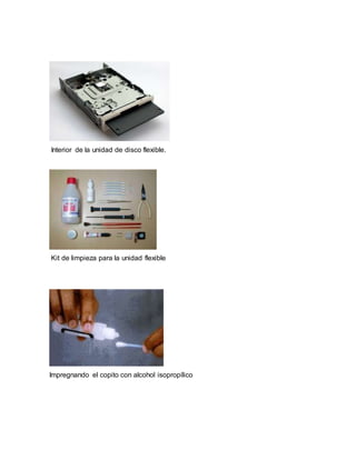 Interior de la unidad de disco flexible. 
Kit de limpieza para la unidad flexible 
Impregnando el copito con alcohol isopropílico 
 