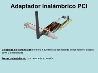 Adaptador inalámbrico PCI Velocidad de transmisión :50 mb/s a 300 mb/s (dependiendo de los routers, access  point y la distancia) Forma de instalación : por ranura de extensión. 
