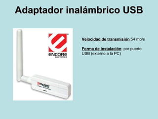 Adaptador inalámbrico USB Velocidad de transmisión :54 mb/s Forma de instalación : por puerto USB (externo a la PC) 