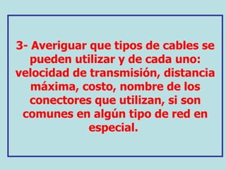 3-  Averiguar que tipos de cables se pueden utilizar y de cada uno: velocidad de transmisión, distancia máxima, costo, nombre de los conectores que utilizan, si son comunes en algún tipo de red en especial.   