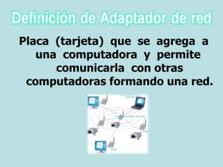 Placa  (tarjeta)  que  se  agrega  a  una  computadora  y  permite  comunicarla  con otras computadoras formando una red. 