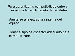 Para garantizar la compatibilidad entre el equipo y la red, la tarjeta de red debe: Ajustarse a la estructura interna del equipo Tener el tipo de conector adecuado para la red utilizada. 