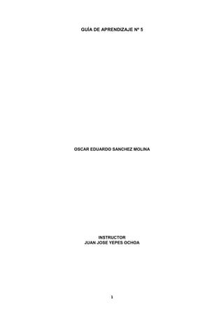 1
GUÍA DE APRENDIZAJE Nº 5
OSCAR EDUARDO SANCHEZ MOLINA
INSTRUCTOR
JUAN JOSE YEPES OCHOA
 