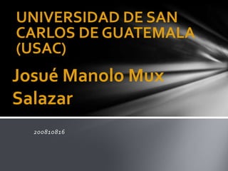 UNIVERSIDAD DE SAN
CARLOS DE GUATEMALA
(USAC)
Josué Manolo Mux
Salazar
  200810816
 