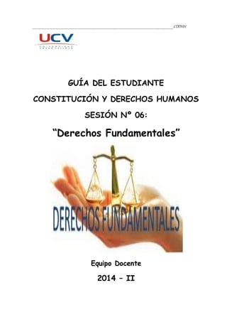 ___________________________________________________CDDHH
GUÍA DEL ESTUDIANTE
CONSTITUCIÓN Y DERECHOS HUMANOS
SESIÓN Nº 06:
“Derechos Fundamentales”
Equipo Docente
2014 – II
 