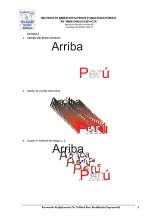 INSTITUTO DE EDUCACION SUPERIOR TECNOLÓGICO PÚBLICO
"ANTENOR ORREGO ESPINOZA"
Resolución Ministerial 509-86-ED
Revalidado RD Nº0432-2006-ED
Formando Profesionales De Calidad Para Un Mundo Empresarial 3
Ejemplo 2
1. Agregar dos textos artísticos
2. Utilizar la mezcla interactiva
3. Ajustar el número de etapas a 3.
 