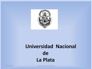 Universidad Nacional
de
La Plata
17/05/2018 1capacitación en informatica
 