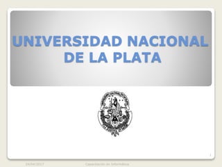 UNIVERSIDAD NACIONAL
DE LA PLATA
24/04/2017 Capacitación en Informática
1
 
