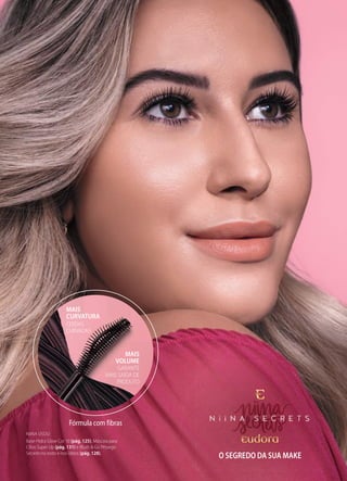 CERDAS
CURVADAS
MAIS
CURVATURA
GARANTE
MAIS SAÍDA DE
PRODUTO
MAIS
VOLUME
Fórmula com fibras
NiiNA USOU:
Base Hidra Glow Cor 10 (pág. 125), Máscara para
Cílios Super Up (pág. 131) e Blush & Go Pêssego
Secreto no rosto e nos lábios (pág. 128).
O SEGREDO DA SUA MAKE
O SEGREDO DA SUA MAKE
 