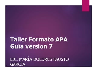 Taller Formato APA
Guía version 7
LIC. MARÍA DOLORES FAUSTO
GARCÍA
 
