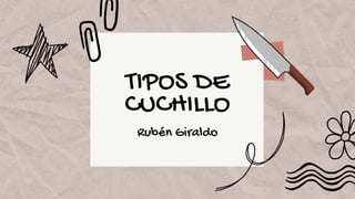 TIPOS DE
CUCHILLO
Rubén Giraldo
 