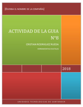 U N I D A D E S T E C N O L O G I C A S D E S A N T A N D E R
2018
ACTIVIDAD DE LA GUIA
N°8
CRISTIAN RODRIGUEZ RUEDA
HERRAMIENTAS DIGITALES
[ESCRIBA EL NOMBRE DE LA COMPAÑÍA]
 