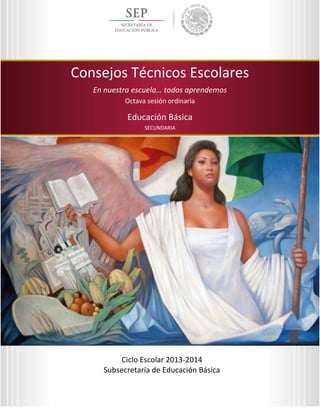 1
Octava sesión ordinaria
Ciclo Escolar 2013-2014
Ed
Consejos Técnicos Escolares
En nuestra escuela… todos aprendemos
Educación Secundaria
Consejos Técnicos Escolares
En nuestra escuela… todos aprendemos
Octava sesión ordinaria
Educación Básica
SECUNDARIA
Ciclo Escolar 2013-2014
Subsecretaría de Educación Básica
 