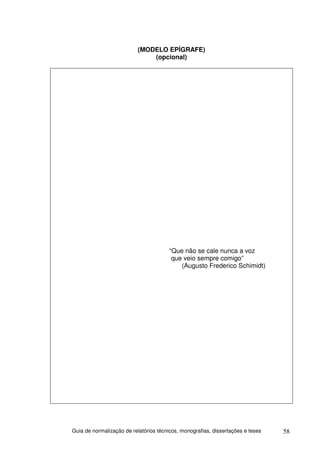 (MODELO EPÍGRAFE)
                               (opcional)




                                        “Que não se cale nunca a voz
                                         que veio sempre comigo”
                                            (Augusto Frederico Schimidt)




Guia de normalização de relatórios técnicos, monografias, dissertações e teses   58
 