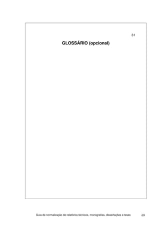 31

                     GLOSSÁRIO (opcional)




Guia de normalização de relatórios técnicos, monografias, dissertações e teses        69
 