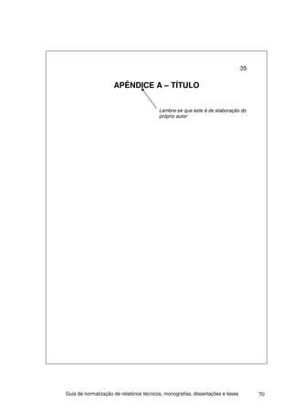 35


                     APÊNDICE A – TÍTULO


                                          Lembre-se que este é de elaboração do
                                          próprio autor




Guia de normalização de relatórios técnicos, monografias, dissertações e teses        70
 